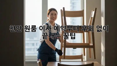 천안 원룸 이사, 예약부터 후회 없이 끝내는 꿀팁!