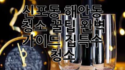 신포동 해안동 청소 꿀팁🍯✨ 완벽 가이드 (집/특수 청소)