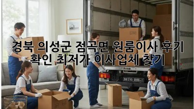 경북 의성군 점곡면 원룸이사 후기 확인: 최저가 이사업체 찾기! 🤫