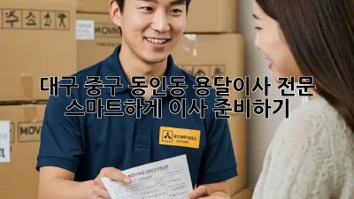 대구 중구 동인동 용달이사 전문: 스마트하게 이사 준비하기! 🚛💨