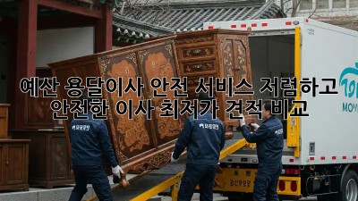 예산 용달이사 안전 서비스: 저렴하고 안전한 이사, 최저가 견적 비교!