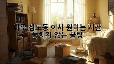 나주 삼도동 이사, 원하는 시간 ⏰ 놓치지 않는 꿀팁!